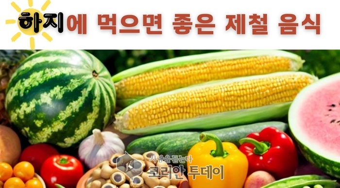 [코리안투데이] 하지에 먹으면 좋은 제철 음식 © 김나연 기자